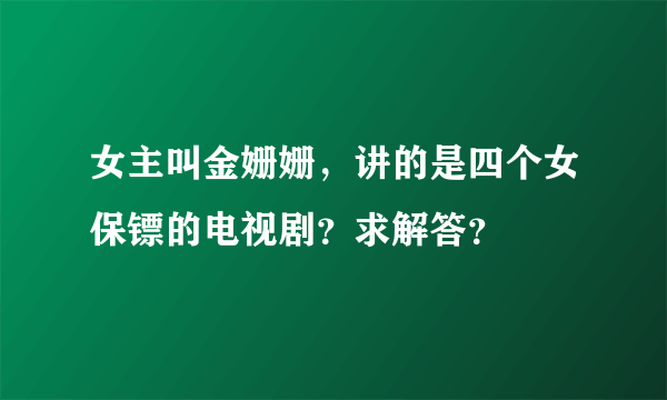 女主叫金姗姗，讲的是四个女保镖的电视剧？求解答？