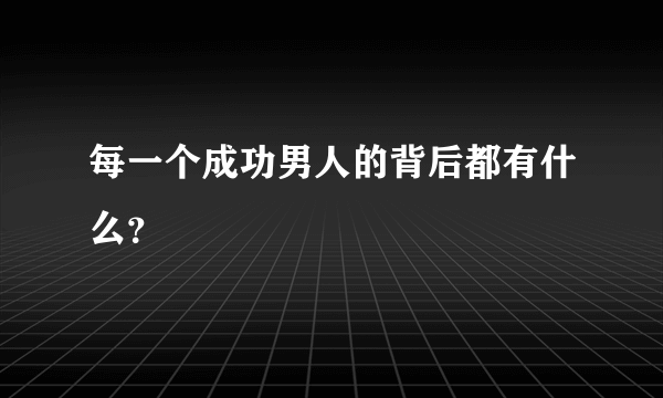 每一个成功男人的背后都有什么？