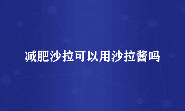 减肥沙拉可以用沙拉酱吗