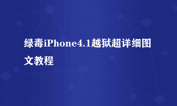 绿毒iPhone4.1越狱超详细图文教程