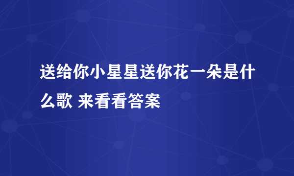 送给你小星星送你花一朵是什么歌 来看看答案