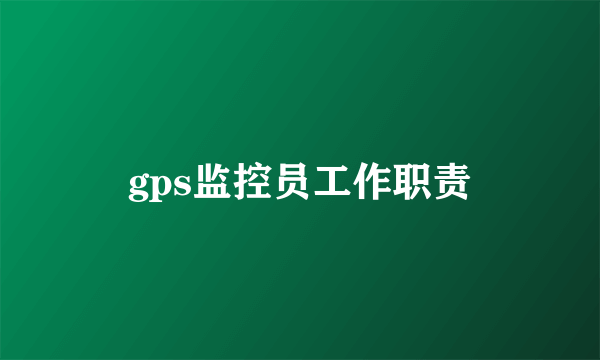 gps监控员工作职责