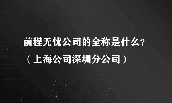前程无忧公司的全称是什么？（上海公司深圳分公司）