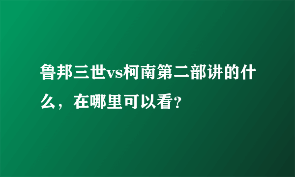 鲁邦三世vs柯南第二部讲的什么，在哪里可以看？
