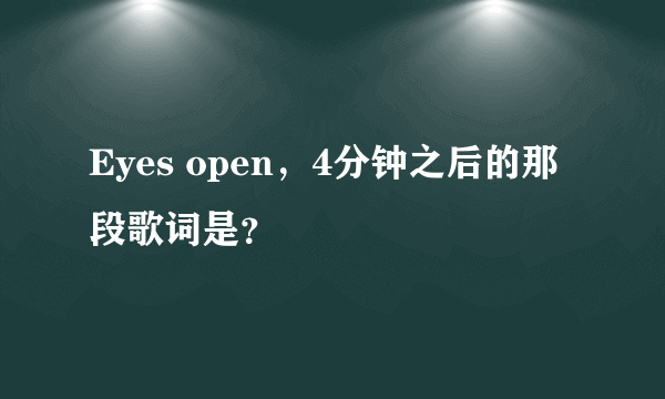 Eyes open，4分钟之后的那段歌词是？