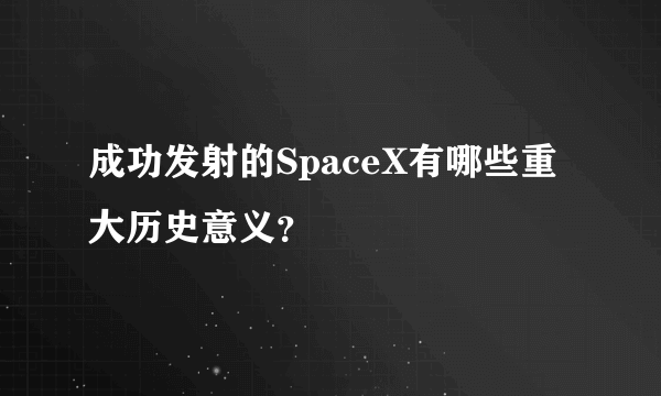 成功发射的SpaceX有哪些重大历史意义？