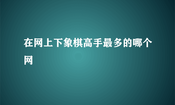 在网上下象棋高手最多的哪个网