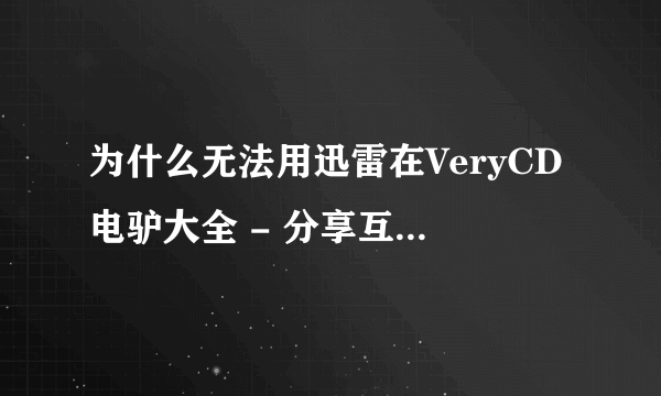 为什么无法用迅雷在VeryCD电驴大全 - 分享互联网上下载资料?