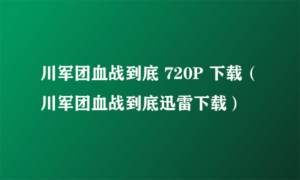 川军团血战到底 720P 下载（川军团血战到底迅雷下载）