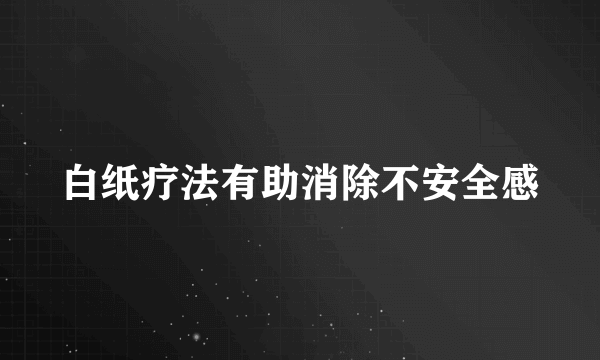 白纸疗法有助消除不安全感