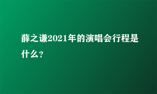 薛之谦2021年的演唱会行程是什么？
