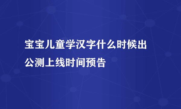 宝宝儿童学汉字什么时候出 公测上线时间预告