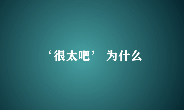 ‘很太吧’ 为什么