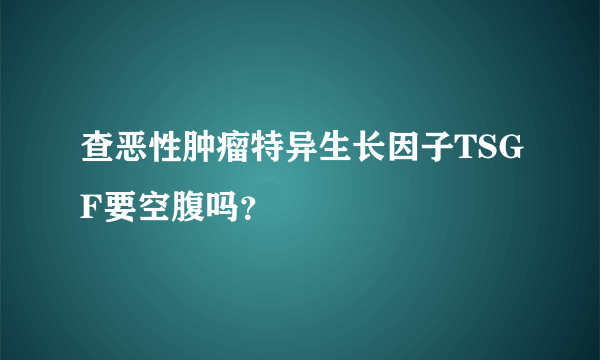 查恶性肿瘤特异生长因子TSGF要空腹吗？