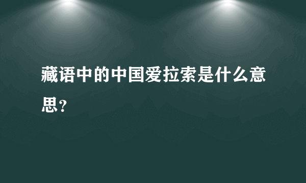 藏语中的中国爱拉索是什么意思？