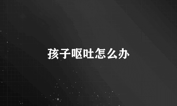孩子呕吐怎么办