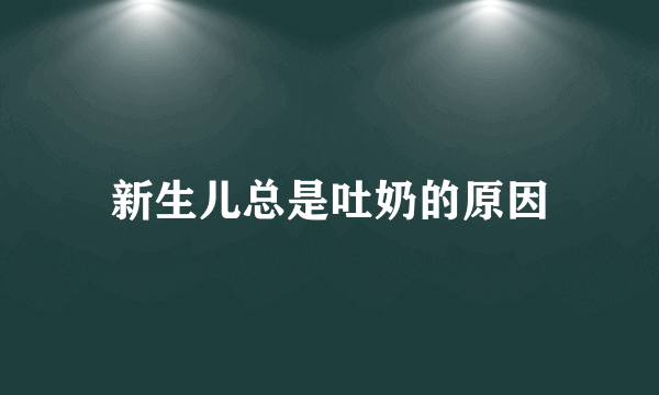 新生儿总是吐奶的原因
