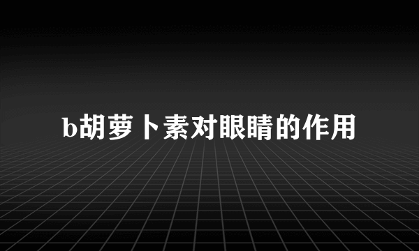 b胡萝卜素对眼睛的作用
