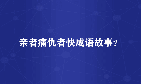 亲者痛仇者快成语故事？