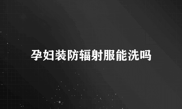 孕妇装防辐射服能洗吗