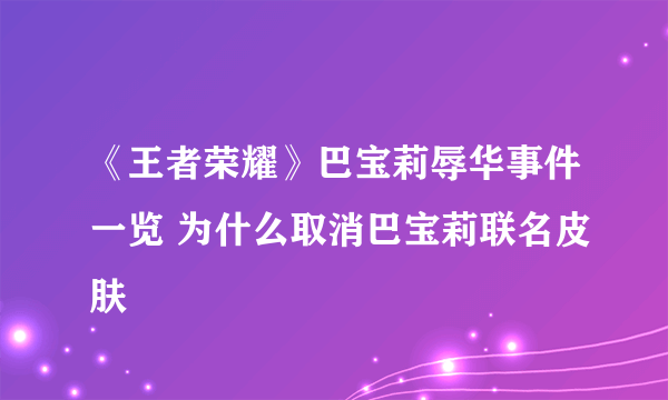 《王者荣耀》巴宝莉辱华事件一览 为什么取消巴宝莉联名皮肤