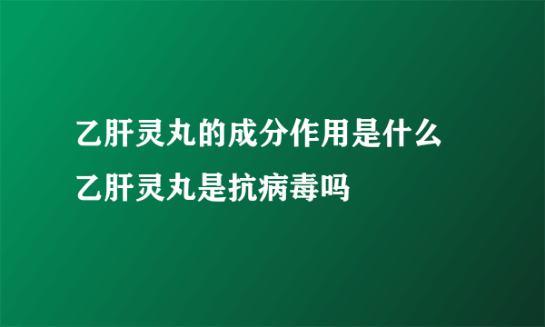 乙肝灵丸的成分作用是什么  乙肝灵丸是抗病毒吗