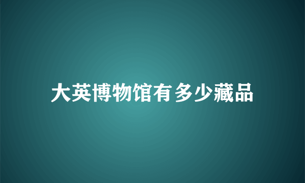 大英博物馆有多少藏品