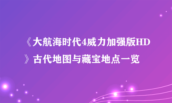 《大航海时代4威力加强版HD》古代地图与藏宝地点一览