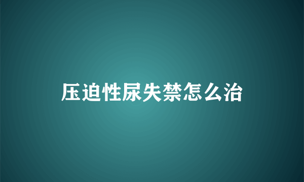 压迫性尿失禁怎么治