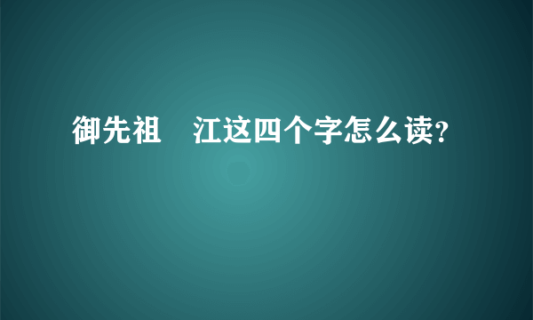御先祖賛江这四个字怎么读？