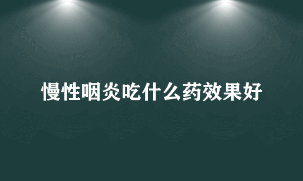 慢性咽炎吃什么药效果好
