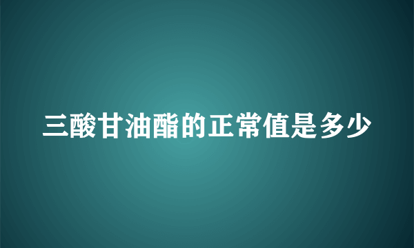三酸甘油酯的正常值是多少