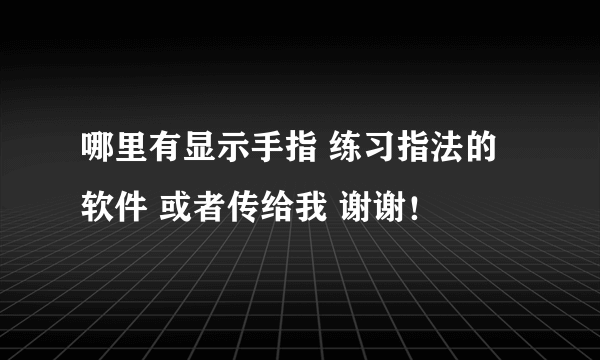 哪里有显示手指 练习指法的软件 或者传给我 谢谢！