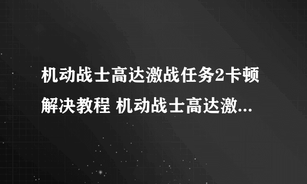 机动战士高达激战任务2卡顿解决教程 机动战士高达激战任务2加速器哪个好