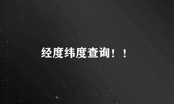 经度纬度查询！！