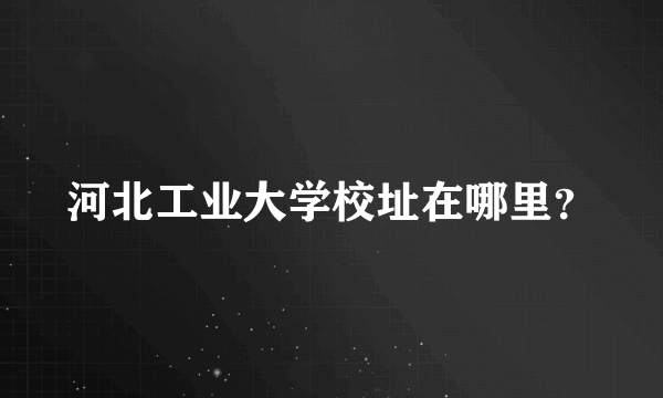 河北工业大学校址在哪里？