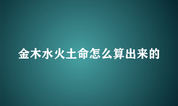 金木水火土命怎么算出来的