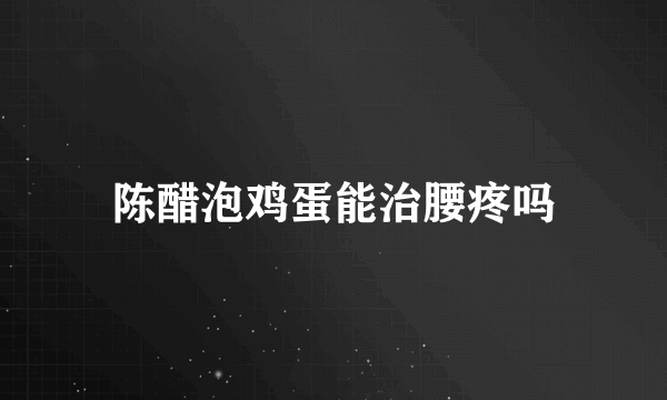 陈醋泡鸡蛋能治腰疼吗