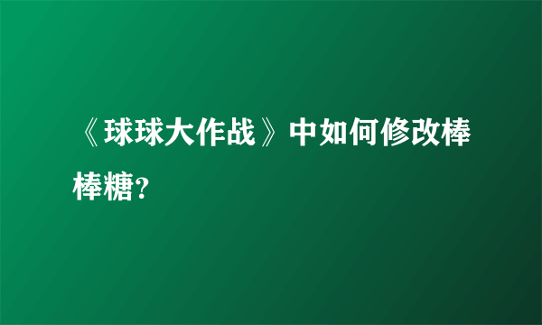 《球球大作战》中如何修改棒棒糖？