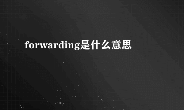 forwarding是什么意思