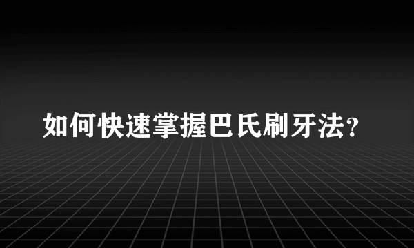 如何快速掌握巴氏刷牙法？