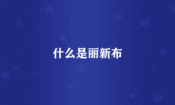 什么是丽新布