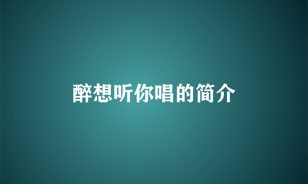 醉想听你唱的简介