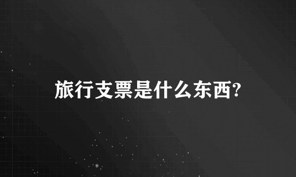 旅行支票是什么东西?