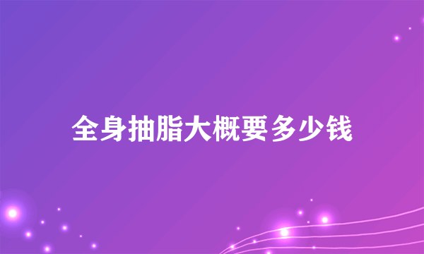 全身抽脂大概要多少钱