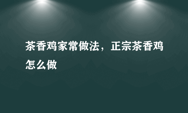 茶香鸡家常做法，正宗茶香鸡怎么做