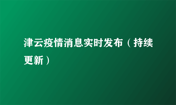 津云疫情消息实时发布（持续更新）