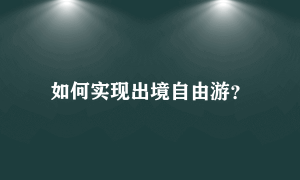 如何实现出境自由游？