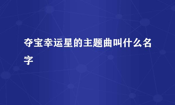 夺宝幸运星的主题曲叫什么名字