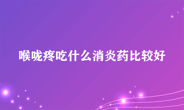 喉咙疼吃什么消炎药比较好